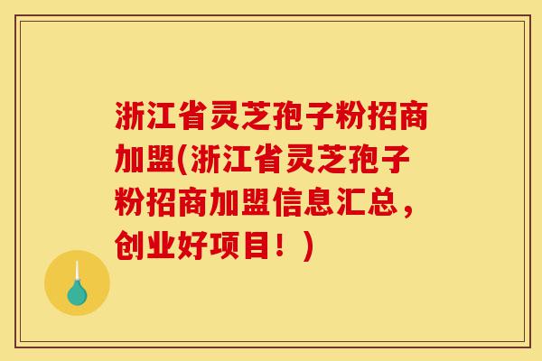 浙江省灵芝孢子粉招商加盟(浙江省灵芝孢子粉招商加盟信息汇总,创业好项目!)-第1张图片-灵芝之家 浙江省灵芝孢子粉招商加盟(浙江省灵芝孢子粉招商加盟信息汇总,创业好项目!)-第1张图片-灵芝之家