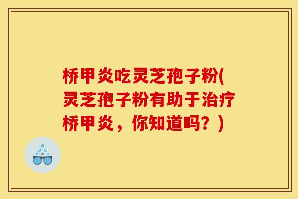 桥甲炎吃灵芝孢子粉(灵芝孢子粉有助于治疗桥甲炎,你知道吗?)-第1张图片-灵芝之家 桥甲炎吃灵芝孢子粉(灵芝孢子粉有助于治疗桥甲炎,你知道吗?)-第1张图片-灵芝之家
