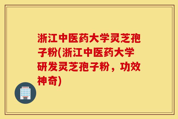 浙江中医药大学灵芝孢子粉(浙江中医药大学研发灵芝孢子粉,功效神奇)-第1张图片-灵芝之家 浙江中医药大学灵芝孢子粉(浙江中医药大学研发灵芝孢子粉,功效神奇)-第1张图片-灵芝之家