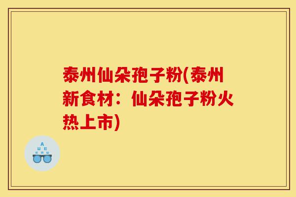 泰州仙朵孢子粉(泰州新食材:仙朵孢子粉火热上市)-第1张图片-灵芝之家 泰州仙朵孢子粉(泰州新食材:仙朵孢子粉火热上市)-第1张图片-灵芝之家