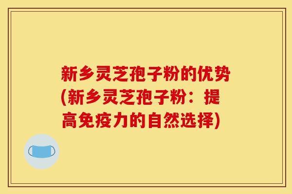 新乡灵芝孢子粉的优势(新乡灵芝孢子粉:提高免疫力的自然选择)-第1张图片-灵芝之家 新乡灵芝孢子粉的优势(新乡灵芝孢子粉:提高免疫力的自然选择)-第1张图片-灵芝之家