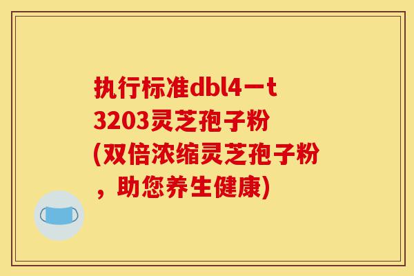 执行标准dbl4一t3203灵芝孢子粉 (双倍浓缩灵芝孢子粉,助您养生健康)-第1张图片-灵芝之家 执行标准dbl4一t3203灵芝孢子粉 (双倍浓缩灵芝孢子粉,助您养生健康)-第1张图片-灵芝之家