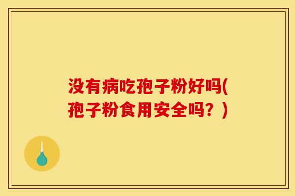 没有病吃孢子粉好吗(孢子粉食用安全吗?)-第1张图片-灵芝之家 没有病吃孢子粉好吗(孢子粉食用安全吗?)-第1张图片-灵芝之家