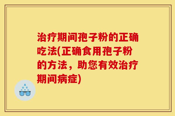 治疗期间孢子粉的正确吃法(正确食用孢子粉的方法,助您有效治疗期间病症)-第1张图片-灵芝之家 治疗期间孢子粉的正确吃法(正确食用孢子粉的方法,助您有效治疗期间病症)-第1张图片-灵芝之家