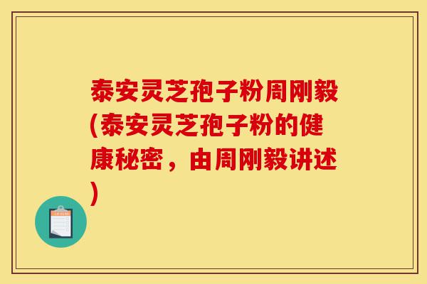 泰安灵芝孢子粉周刚毅(泰安灵芝孢子粉的健康秘密,由周刚毅讲述)-第1张图片-灵芝之家 泰安灵芝孢子粉周刚毅(泰安灵芝孢子粉的健康秘密,由周刚毅讲述)-第1张图片-灵芝之家
