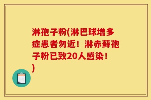 淋孢子粉(淋巴球增多症患者勿近!淋赤藓孢子粉已致20人感染!)-第1张图片-灵芝之家 淋孢子粉(淋巴球增多症患者勿近!淋赤藓孢子粉已致20人感染!)-第1张图片-灵芝之家