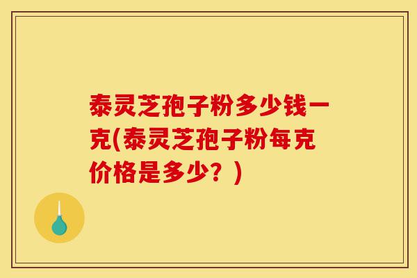 泰灵芝孢子粉多少钱一克(泰灵芝孢子粉每克价格是多少?)-第1张图片-灵芝之家 泰灵芝孢子粉多少钱一克(泰灵芝孢子粉每克价格是多少?)-第1张图片-灵芝之家
