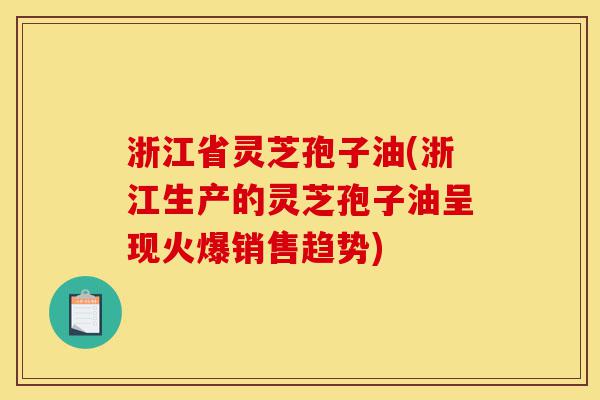 浙江省灵芝孢子油(浙江生产的灵芝孢子油呈现火爆销售趋势)-第1张图片-灵芝之家 浙江省灵芝孢子油(浙江生产的灵芝孢子油呈现火爆销售趋势)-第1张图片-灵芝之家