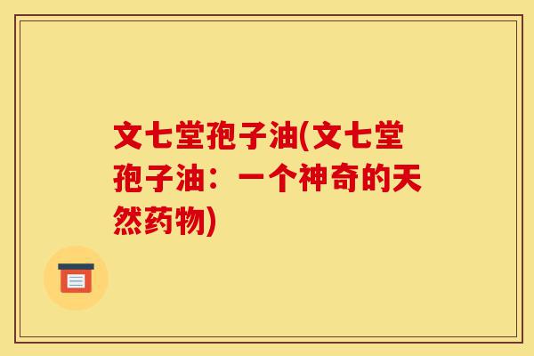 文七堂孢子油(文七堂孢子油:一个神奇的天然药物)-第1张图片-灵芝之家 文七堂孢子油(文七堂孢子油:一个神奇的天然药物)-第1张图片-灵芝之家