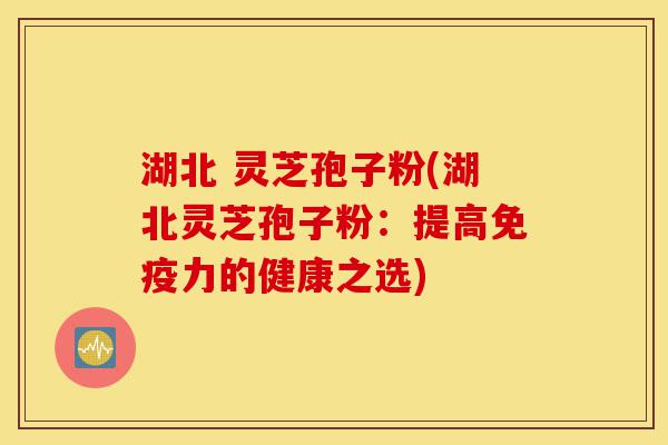 湖北 灵芝孢子粉(湖北灵芝孢子粉:提高免疫力的健康之选)-第1张图片-灵芝之家 湖北 灵芝孢子粉(湖北灵芝孢子粉:提高免疫力的健康之选)-第1张图片-灵芝之家