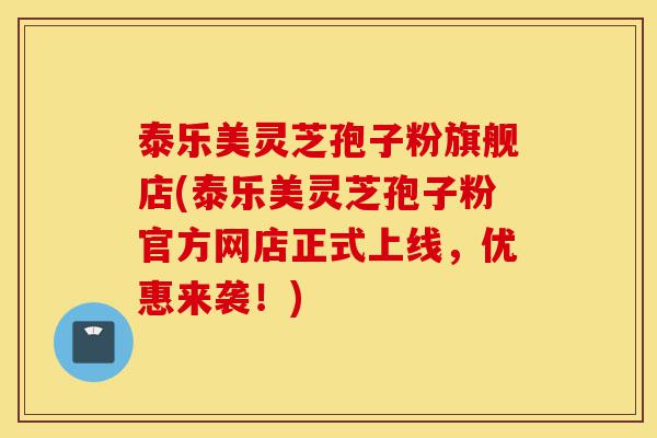 泰乐美灵芝孢子粉旗舰店(泰乐美灵芝孢子粉官方网店正式上线，优惠来袭！)-第1张图片-灵芝之家