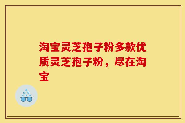 淘宝灵芝孢子粉多款优质灵芝孢子粉，尽在淘宝-第1张图片-灵芝之家