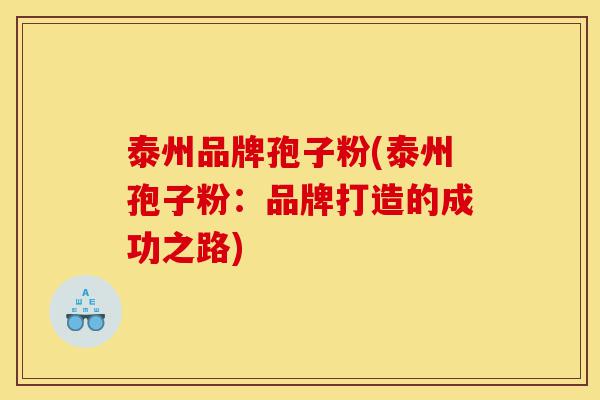泰州品牌孢子粉(泰州孢子粉:品牌打造的成功之路)-第1张图片-灵芝之家 泰州品牌孢子粉(泰州孢子粉:品牌打造的成功之路)-第1张图片-灵芝之家