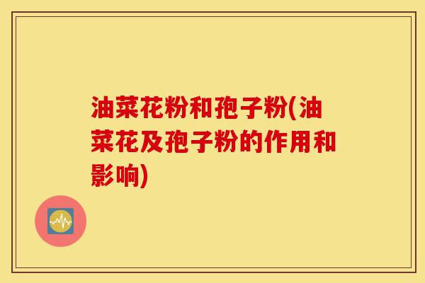 油菜花粉和孢子粉(油菜花及孢子粉的作用和影响)-第1张图片-灵芝之家