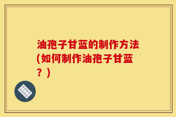 油孢子甘蓝的制作方法(如何制作油孢子甘蓝?)-第1张图片-灵芝之家 油孢子甘蓝的制作方法(如何制作油孢子甘蓝?)-第1张图片-灵芝之家