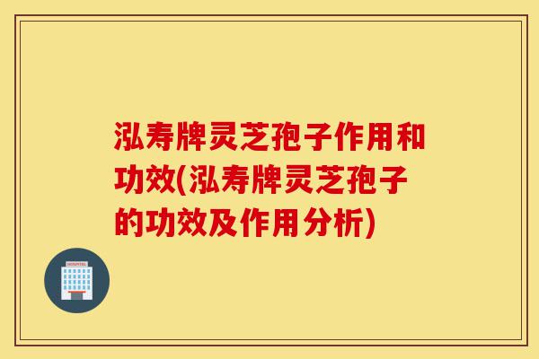 泓寿牌灵芝孢子作用和功效(泓寿牌灵芝孢子的功效及作用分析)-第1张图片-灵芝之家