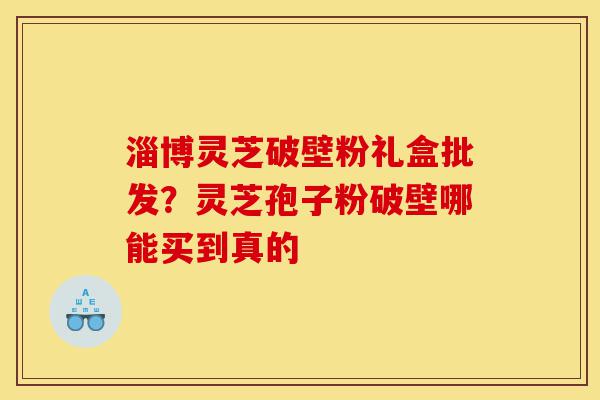 淄博灵芝破壁粉礼盒批发?灵芝孢子粉破壁哪能买到真的-第1张图片-灵芝之家 淄博灵芝破壁粉礼盒批发?灵芝孢子粉破壁哪能买到真的-第1张图片-灵芝之家