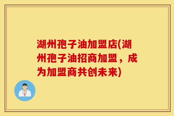 湖州孢子油加盟店(湖州孢子油招商加盟,成为加盟商共创未来)-第1张图片-灵芝之家 湖州孢子油加盟店(湖州孢子油招商加盟,成为加盟商共创未来)-第1张图片-灵芝之家