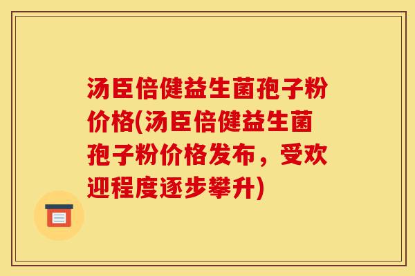 汤臣倍健益生菌孢子粉价格(汤臣倍健益生菌孢子粉价格发布，受欢迎程度逐步攀升)-第1张图片-灵芝之家