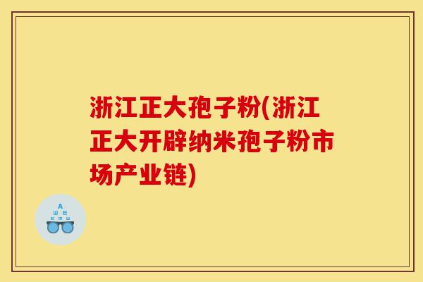 浙江正大孢子粉(浙江正大开辟纳米孢子粉市场产业链)-第1张图片-灵芝之家 浙江正大孢子粉(浙江正大开辟纳米孢子粉市场产业链)-第1张图片-灵芝之家