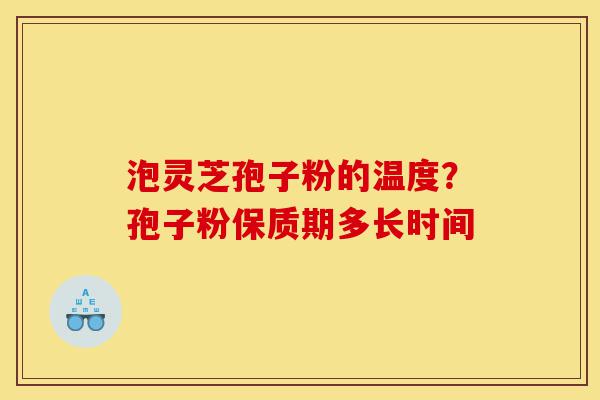 泡灵芝孢子粉的温度?孢子粉保质期多长时间-第1张图片-灵芝之家 泡灵芝孢子粉的温度?孢子粉保质期多长时间-第1张图片-灵芝之家