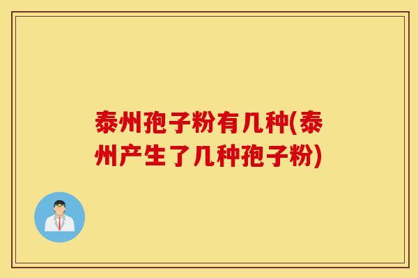 泰州孢子粉有几种(泰州产生了几种孢子粉)-第1张图片-灵芝之家 泰州孢子粉有几种(泰州产生了几种孢子粉)-第1张图片-灵芝之家