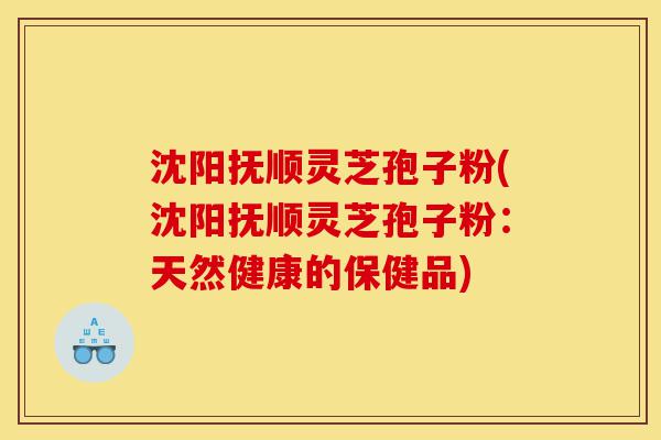 沈阳抚顺灵芝孢子粉(沈阳抚顺灵芝孢子粉:天然健康的保健品)-第1张图片-灵芝之家 沈阳抚顺灵芝孢子粉(沈阳抚顺灵芝孢子粉:天然健康的保健品)-第1张图片-灵芝之家