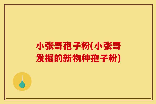 小张哥孢子粉(小张哥发掘的新物种孢子粉)-第1张图片-灵芝之家 小张哥孢子粉(小张哥发掘的新物种孢子粉)-第1张图片-灵芝之家