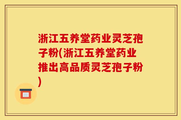 浙江五养堂药业灵芝孢子粉(浙江五养堂药业推出高品质灵芝孢子粉)-第1张图片-灵芝之家 浙江五养堂药业灵芝孢子粉(浙江五养堂药业推出高品质灵芝孢子粉)-第1张图片-灵芝之家