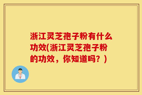 浙江灵芝孢子粉有什么功效(浙江灵芝孢子粉的功效，你知道吗？)-第1张图片-灵芝之家