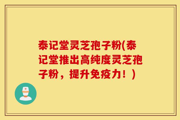 泰记堂灵芝孢子粉(泰记堂推出高纯度灵芝孢子粉,提升免疫力!)-第1张图片-灵芝之家 泰记堂灵芝孢子粉(泰记堂推出高纯度灵芝孢子粉,提升免疫力!)-第1张图片-灵芝之家