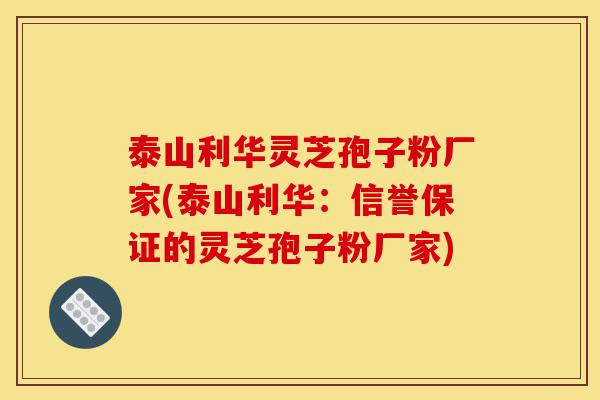 泰山利华灵芝孢子粉厂家(泰山利华:信誉保证的灵芝孢子粉厂家)-第1张图片-灵芝之家 泰山利华灵芝孢子粉厂家(泰山利华:信誉保证的灵芝孢子粉厂家)-第1张图片-灵芝之家
