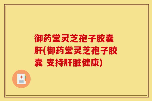 御药堂灵芝孢子胶囊 肝(御药堂灵芝孢子胶囊 支持肝脏健康)-第1张图片-灵芝之家 御药堂灵芝孢子胶囊 肝(御药堂灵芝孢子胶囊 支持肝脏健康)-第1张图片-灵芝之家