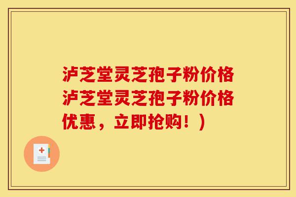 泸芝堂灵芝孢子粉价格泸芝堂灵芝孢子粉价格优惠，立即抢购！)-第1张图片-灵芝之家