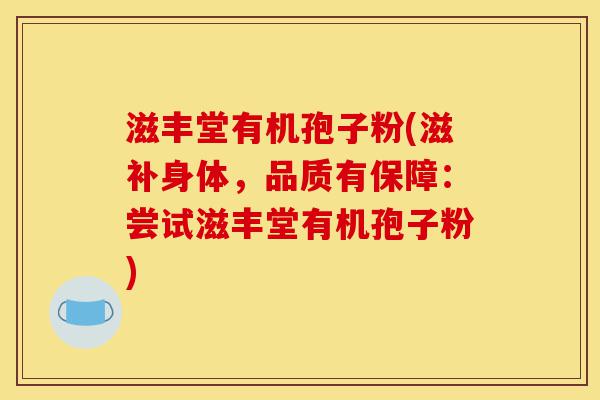 滋丰堂有机孢子粉(滋补身体，品质有保障：尝试滋丰堂有机孢子粉)-第1张图片-灵芝之家