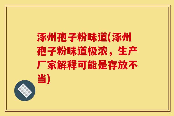 涿州孢子粉味道(涿州孢子粉味道极浓，生产厂家解释可能是存放不当)-第1张图片-灵芝之家