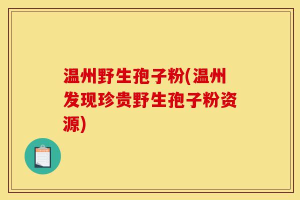 温州野生孢子粉(温州发现珍贵野生孢子粉资源)-第1张图片-灵芝之家 温州野生孢子粉(温州发现珍贵野生孢子粉资源)-第1张图片-灵芝之家