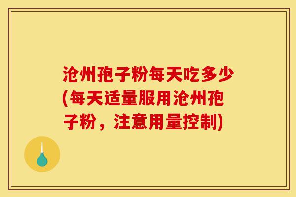 沧州孢子粉每天吃多少(每天适量服用沧州孢子粉,注意用量控制)-第1张图片-灵芝之家 沧州孢子粉每天吃多少(每天适量服用沧州孢子粉,注意用量控制)-第1张图片-灵芝之家
