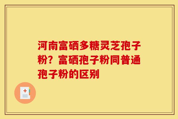河南富硒多糖灵芝孢子粉?富硒孢子粉同普通孢子粉的区别-第1张图片-灵芝之家 河南富硒多糖灵芝孢子粉?富硒孢子粉同普通孢子粉的区别-第1张图片-灵芝之家