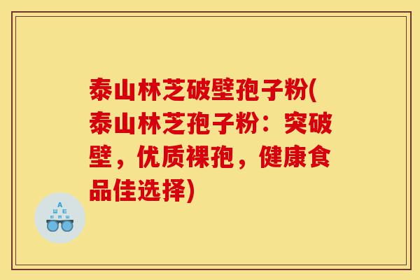 泰山林芝破壁孢子粉(泰山林芝孢子粉:突破壁,优质裸孢,健康食品佳选择)-第1张图片-灵芝之家 泰山林芝破壁孢子粉(泰山林芝孢子粉:突破壁,优质裸孢,健康食品佳选择)-第1张图片-灵芝之家