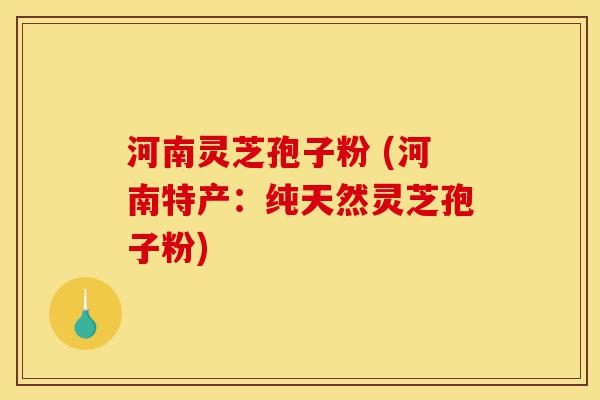 河南灵芝孢子粉 (河南特产:纯天然灵芝孢子粉)-第1张图片-灵芝之家 河南灵芝孢子粉 (河南特产:纯天然灵芝孢子粉)-第1张图片-灵芝之家