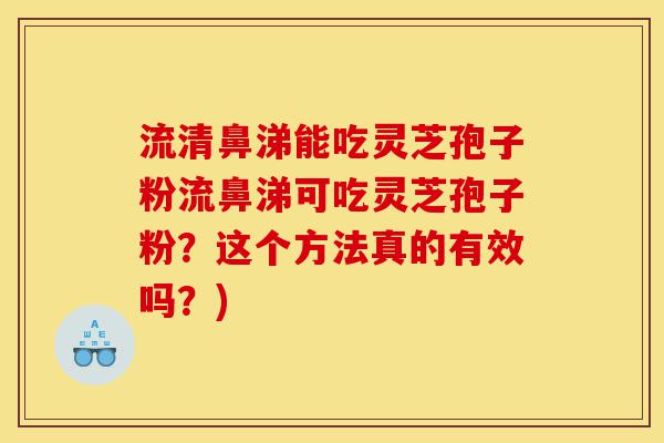 流清鼻涕能吃灵芝孢子粉流鼻涕可吃灵芝孢子粉?这个方法真的有效吗?)-第1张图片-灵芝之家 流清鼻涕能吃灵芝孢子粉流鼻涕可吃灵芝孢子粉?这个方法真的有效吗?)-第1张图片-灵芝之家