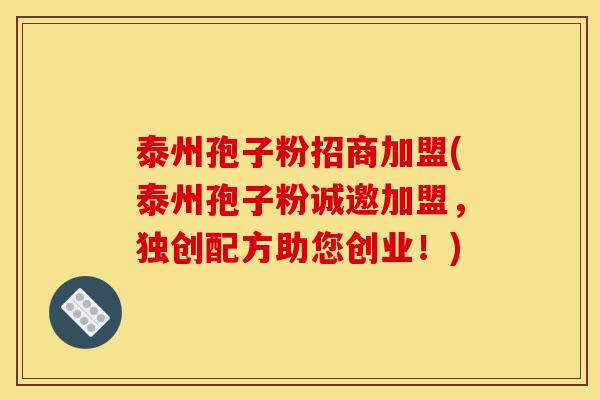 泰州孢子粉招商加盟(泰州孢子粉诚邀加盟,独创配方助您创业!)-第1张图片-灵芝之家 泰州孢子粉招商加盟(泰州孢子粉诚邀加盟,独创配方助您创业!)-第1张图片-灵芝之家
