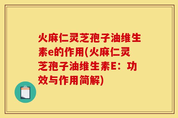 火麻仁灵芝孢子油维生素e的作用(火麻仁灵芝孢子油维生素E:功效与作用简解)-第1张图片-灵芝之家 火麻仁灵芝孢子油维生素e的作用(火麻仁灵芝孢子油维生素E:功效与作用简解)-第1张图片-灵芝之家