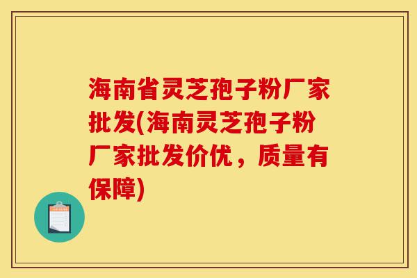 海南省灵芝孢子粉厂家批发(海南灵芝孢子粉厂家批发价优,质量有保障)-第1张图片-灵芝之家 海南省灵芝孢子粉厂家批发(海南灵芝孢子粉厂家批发价优,质量有保障)-第1张图片-灵芝之家