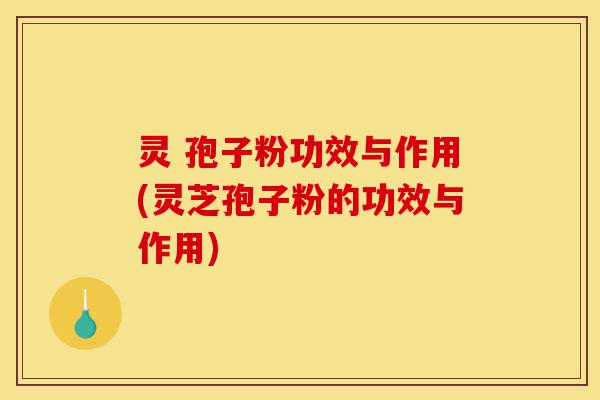灵 孢子粉功效与作用(灵芝孢子粉的功效与作用)-第1张图片-灵芝之家 灵 孢子粉功效与作用(灵芝孢子粉的功效与作用)-第1张图片-灵芝之家