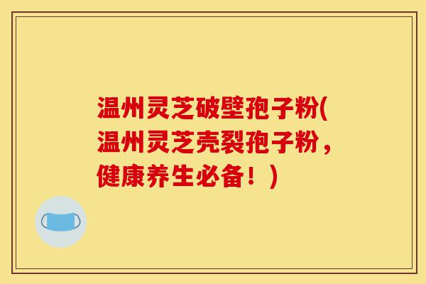温州灵芝破壁孢子粉(温州灵芝壳裂孢子粉,健康养生必备!)-第1张图片-灵芝之家 温州灵芝破壁孢子粉(温州灵芝壳裂孢子粉,健康养生必备!)-第1张图片-灵芝之家