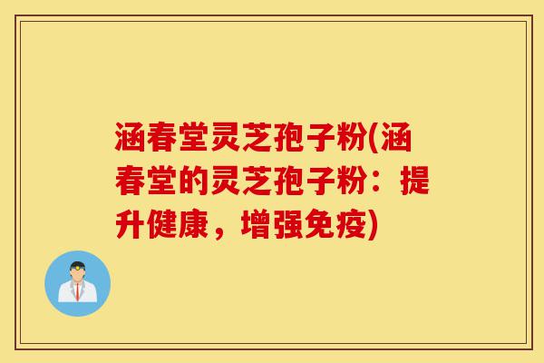 涵春堂灵芝孢子粉(涵春堂的灵芝孢子粉:提升健康,增强免疫)-第1张图片-灵芝之家 涵春堂灵芝孢子粉(涵春堂的灵芝孢子粉:提升健康,增强免疫)-第1张图片-灵芝之家