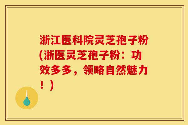 浙江医科院灵芝孢子粉(浙医灵芝孢子粉:功效多多,领略自然魅力!)-第1张图片-灵芝之家 浙江医科院灵芝孢子粉(浙医灵芝孢子粉:功效多多,领略自然魅力!)-第1张图片-灵芝之家