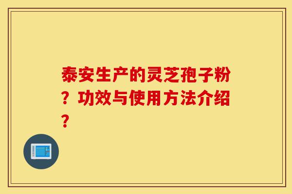 泰安生产的灵芝孢子粉?功效与使用方法介绍?-第1张图片-灵芝之家 泰安生产的灵芝孢子粉?功效与使用方法介绍?-第1张图片-灵芝之家